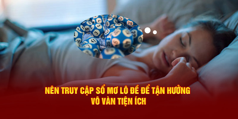 Nên truy cập Sổ mơ lô đề để tận hưởng vô vàn tiện ích