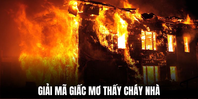 Mơ thấy cháy nhà có nhiều ý nghĩa đặc biệt